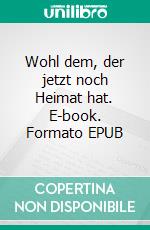 Wohl dem, der jetzt noch Heimat hat. E-book. Formato EPUB ebook