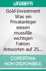 Gold-Investment Was ein Privatanleger wissen mussAlle wichtigen Fakten Antworten auf 25 entscheidende Fragen. E-book. Formato EPUB ebook