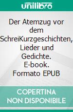 Der Atemzug vor dem SchreiKurzgeschichten, Lieder und Gedichte. E-book. Formato EPUB ebook di Michael Dollinger