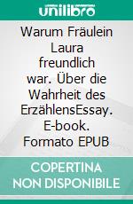 Warum Fräulein Laura freundlich war. Über die Wahrheit des ErzählensEssay. E-book. Formato EPUB ebook