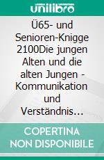 Ü65- und Senioren-Knigge 2100Die jungen Alten und die alten Jungen - Kommunikation und Verständnis zwischen den Generationen - Einsamkeit und technischer Fortschritt. E-book. Formato EPUB