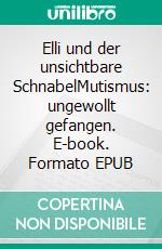 Elli und der unsichtbare SchnabelMutismus: ungewollt gefangen. E-book. Formato EPUB ebook