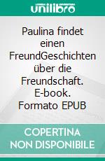 Paulina findet einen FreundGeschichten über die Freundschaft. E-book. Formato EPUB ebook di Angie Pfeiffer