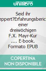 Seid ihr deppert?Erfahrungsbericht einer dreiwöchigen F.X. Mayr-Kur .... E-book. Formato EPUB ebook di Katharina Del Pino