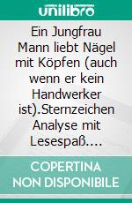 Ein Jungfrau Mann liebt Nägel mit Köpfen (auch wenn er kein Handwerker ist).Sternzeichen Analyse mit Lesespaß. E-book. Formato EPUB ebook