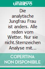 Die analytische Jungfrau Frau ist anders. Alle reden vom Wetter. Nur sie nicht.Sternzeichen Analyse mit Genuss. E-book. Formato EPUB