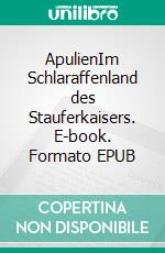 ApulienIm Schlaraffenland des Stauferkaisers. E-book. Formato EPUB ebook