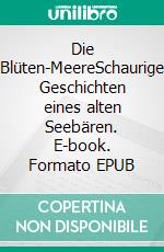 Die Blüten-MeereSchaurige Geschichten eines alten Seebären. E-book. Formato EPUB