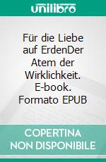 Für die Liebe auf ErdenDer Atem der Wirklichkeit. E-book. Formato EPUB ebook