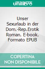 Unser Sexurlaub in der Dom.-Rep.Erotik Roman. E-book. Formato EPUB