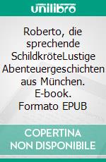 Roberto, die sprechende SchildkröteLustige Abenteuergeschichten aus München. E-book. Formato EPUB ebook di Helga Wäß