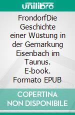 FrondorfDie Geschichte einer Wüstung in der Gemarkung Eisenbach im Taunus. E-book. Formato EPUB ebook