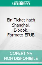 Ein Ticket nach Shanghai. E-book. Formato EPUB ebook