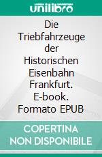 Die Triebfahrzeuge der Historischen Eisenbahn Frankfurt. E-book. Formato EPUB ebook di Dominik Kaiser