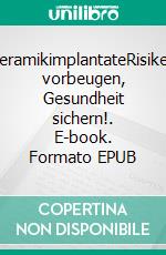 KeramikimplantateRisiken vorbeugen, Gesundheit sichern!. E-book. Formato EPUB ebook