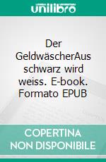 Der GeldwäscherAus schwarz wird weiss. E-book. Formato EPUB ebook