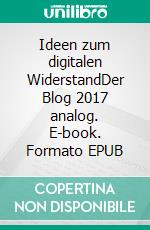 Ideen zum digitalen WiderstandDer Blog 2017 analog. E-book. Formato EPUB ebook di Jens Glutsch