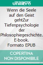 Wenn die Seele auf den Geist gehtZur Tiefenpsychologie der Philosophiegeschichte. E-book. Formato EPUB ebook di Rolf Friedrich Schuett