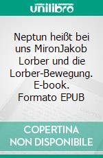 Neptun heißt bei uns MironJakob Lorber und die Lorber-Bewegung. E-book. Formato EPUB