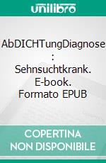 AbDICHTungDiagnose : Sehnsuchtkrank. E-book. Formato EPUB ebook