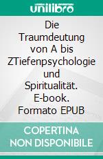 Die Traumdeutung von A bis ZTiefenpsychologie und Spiritualität. E-book. Formato EPUB ebook