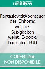 FantasieweltAbenteuer des Einhorns welches Süßigkeiten weint. E-book. Formato EPUB ebook