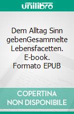 Dem Alltag Sinn gebenGesammelte Lebensfacetten. E-book. Formato EPUB ebook