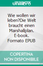 Wie wollen wir leben?Die Welt braucht einen Marshallplan. E-book. Formato EPUB ebook di Sibylle Barden-Fürchtenicht