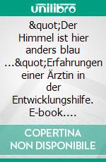 "Der Himmel ist hier anders blau ..."Erfahrungen einer Ärztin in der Entwicklungshilfe. E-book. Formato EPUB ebook