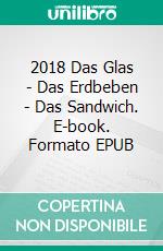 2018 (1)Das Glas - Das Erdbeben - Das Sandwich. E-book. Formato EPUB ebook