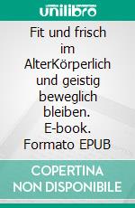 Fit und frisch im AlterKörperlich und geistig beweglich bleiben. E-book. Formato EPUB ebook