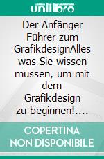 Der Anfänger Führer zum GrafikdesignAlles was Sie wissen müssen, um mit dem Grafikdesign zu beginnen!. E-book. Formato EPUB ebook