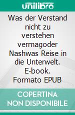 Was der Verstand nicht zu verstehen vermagoder  Nashwas Reise in die Unterwelt. E-book. Formato EPUB ebook