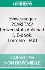 Einweisungen  ?CARITAS/ Behindertenwerkstatt/Außenarbeitsplatz !. E-book. Formato EPUB