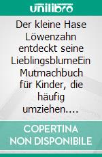 Der kleine Hase Löwenzahn entdeckt seine LieblingsblumeEin Mutmachbuch für Kinder, die häufig umziehen. E-book. Formato EPUB