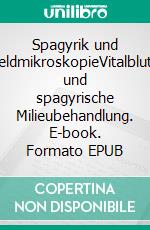 Spagyrik und DunkelfeldmikroskopieVitalblutanalyse und spagyrische Milieubehandlung. E-book. Formato EPUB ebook di Matthias Felder