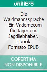 Die Waidmannssprache - Ein Vademecum für Jäger und Jagdliebhaber. E-book. Formato EPUB ebook di Liebermann von Sonnenberg