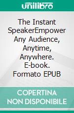 The Instant SpeakerEmpower Any Audience, Anytime, Anywhere. E-book. Formato EPUB