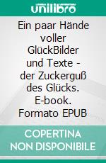 Ein paar Hände voller GlückBilder und Texte - der Zuckerguß des Glücks. E-book. Formato EPUB ebook