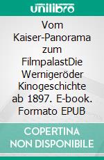 Vom Kaiser-Panorama zum FilmpalastDie Wernigeröder Kinogeschichte ab 1897. E-book. Formato EPUB ebook di Ralf Mattern