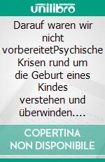 Darauf waren wir nicht vorbereitetPsychische Krisen rund um die Geburt eines Kindes verstehen und überwinden. E-book. Formato EPUB ebook