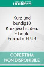 Kurz und bündig10 Kurzgeschichten. E-book. Formato EPUB ebook
