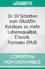 In 10 Schritten zum GlückEin Kurzkurs zu mehr Lebensqualität. E-book. Formato EPUB ebook