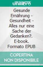 Gesunde Ernährung - Gesundheit - Alles nur eine Sache der Gedanken?. E-book. Formato EPUB ebook di Martin M. Luder