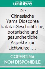 Die Chinesische Yams Dioscorea batatasGeschichtliche, botanische und gesundheitliche Aspekte zur Lichtwurzel. E-book. Formato EPUB ebook