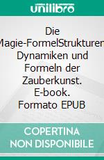 Die Magie-FormelStrukturen, Dynamiken und Formeln der Zauberkunst. E-book. Formato EPUB ebook di Harry Eilenstein