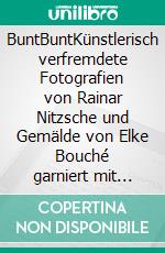 BuntBuntKünstlerisch verfremdete Fotografien von Rainar Nitzsche und Gemälde von Elke Bouché  garniert mit fantastisch-lyrischer Kurzprosa. Eine bunte Textauswahl  mit abstrakten Bildern.. E-book. Formato EPUB ebook di Rainar Nitzsche