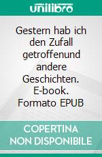 Gestern hab ich den Zufall getroffenund andere Geschichten. E-book. Formato EPUB