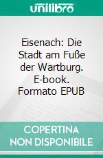 Eisenach: Die Stadt am Fuße der Wartburg. E-book. Formato EPUB ebook