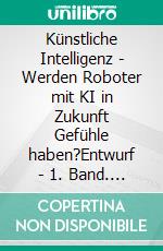 Künstliche Intelligenz - Werden Roboter mit KI in Zukunft Gefühle haben?Entwurf - 1. Band. E-book. Formato EPUB ebook